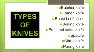 TYPES
OF
KNIVES
Butcher knife
French knife
Roast beef slicer
Boning knife
Fruit and salad knife
Spatula
Citrus knife
Paring knife
 