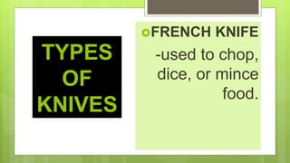 TYPES
OF
KNIVES
FRENCH KNIFE
-used to chop,
dice, or mince
food.
 