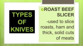 TYPES
OF
KNIVES
ROAST BEEF
SLICER
-used to slice
roasts, ham and
thick, solid cuts
of meats
 