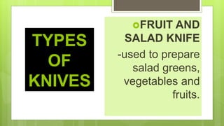 TYPES
OF
KNIVES
FRUIT AND
SALAD KNIFE
-used to prepare
salad greens,
vegetables and
fruits.
 
