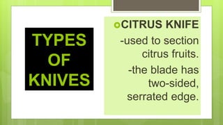 TYPES
OF
KNIVES
CITRUS KNIFE
-used to section
citrus fruits.
-the blade has
two-sided,
serrated edge.
 