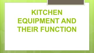 KITCHEN
EQUIPMENT AND
THEIR FUNCTION
 