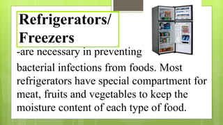 -are necessary in preventing
bacterial infections from foods. Most
refrigerators have special compartment for
meat, fruits and vegetables to keep the
moisture content of each type of food.
Refrigerators/
Freezers
 