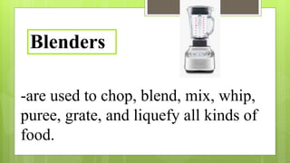 -are used to chop, blend, mix, whip,
puree, grate, and liquefy all kinds of
food.
Blenders
 