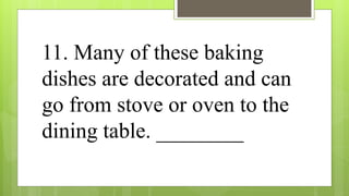 11. Many of these baking
dishes are decorated and can
go from stove or oven to the
dining table. ________
 