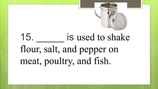15. _____ is used to shake
flour, salt, and pepper on
meat, poultry, and fish.
 