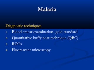 MalariaMalaria
Diagnostic techniques
1. Blood smear examination- gold standard
2. Quantitative buffy coat technique (QBC)
3. RDTs
4. Fluorescent microscopy
 