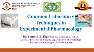 Common Laboratory
Techniques in
Experimental Pharmacology
Dr. Santosh B. Dighe, M. Pharm, Ph.D., LL.B. , PGDAW
Associate Professor and Head , Department of Pharmacology
Pravara Rural College of Pharmacy, Loni
 