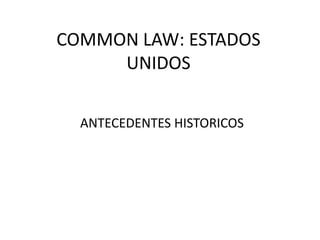 COMMON LAW: ESTADOS
     UNIDOS

  ANTECEDENTES HISTORICOS
 