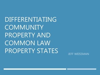 DIFFERENTIATING
COMMUNITY
PROPERTY AND
COMMON LAW
PROPERTY STATES
 