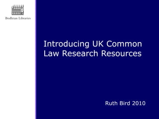 Introducing UK Common Law Research Resources  Ruth Bird 2010 