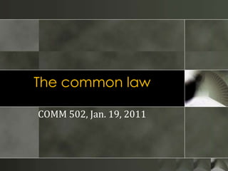 The common law COMM 502, Jan. 19, 2011 