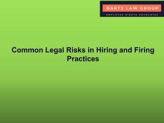 Common Legal Risks in Hiring and Firing
Practices
 