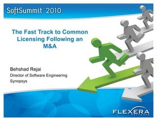The Fast Track to Common
 Licensing Following an
           M&A


Behshad Rejai
Director of Software Engineering
Synopsys
 