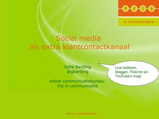 Social media  als extra klantcontactkanaal Gitta Bartling @gbartling online communicatiebureau  fris in communicatie Live twitteren, bloggen, Flickr’en en YouTube’n mag!  