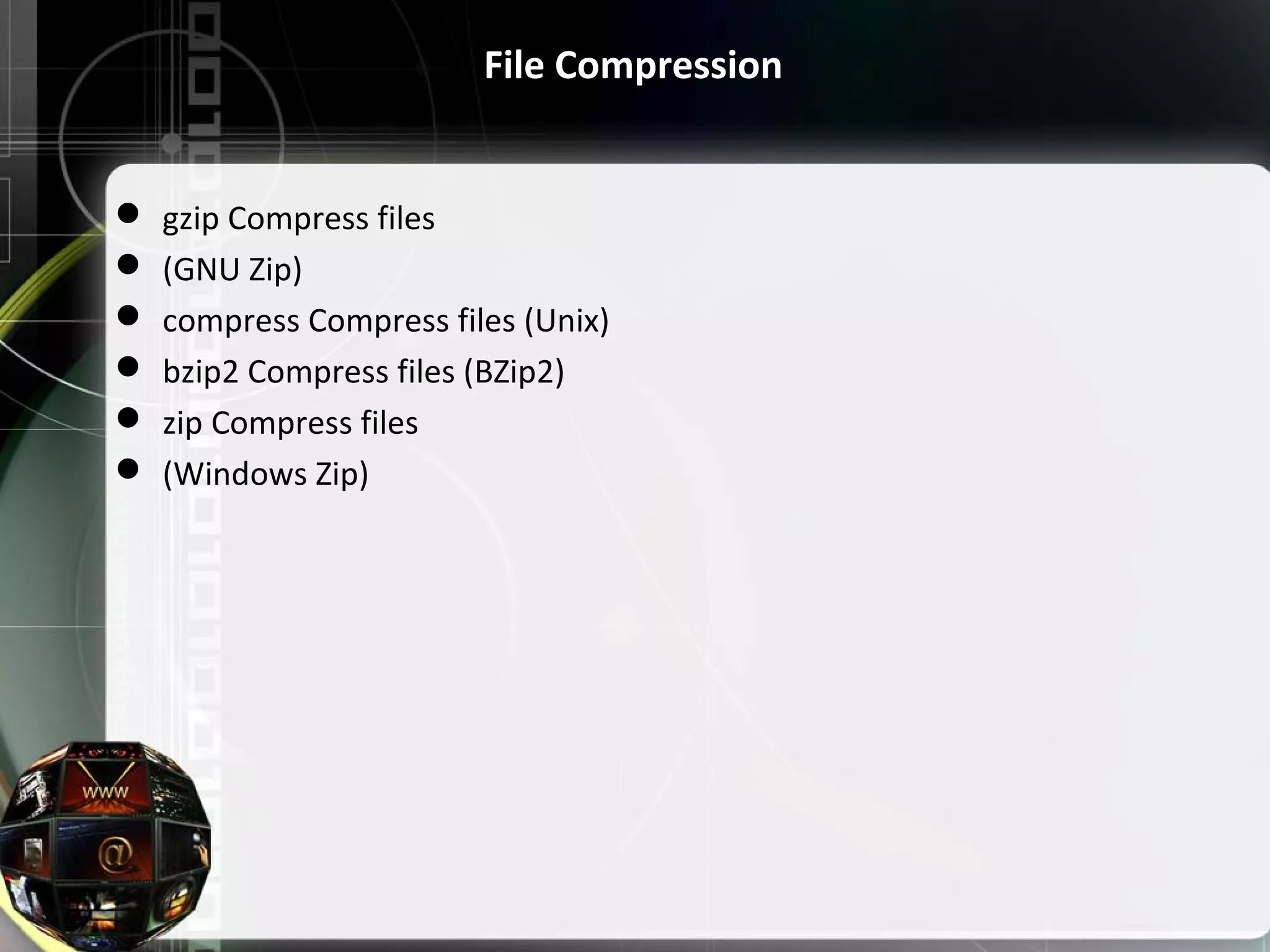 File Compression  gzip Compress files  (GNU Zip)  compress Compress files (Unix)  bzip2 Compress files (BZip2)  zip Compress files  (Windows Zip) 