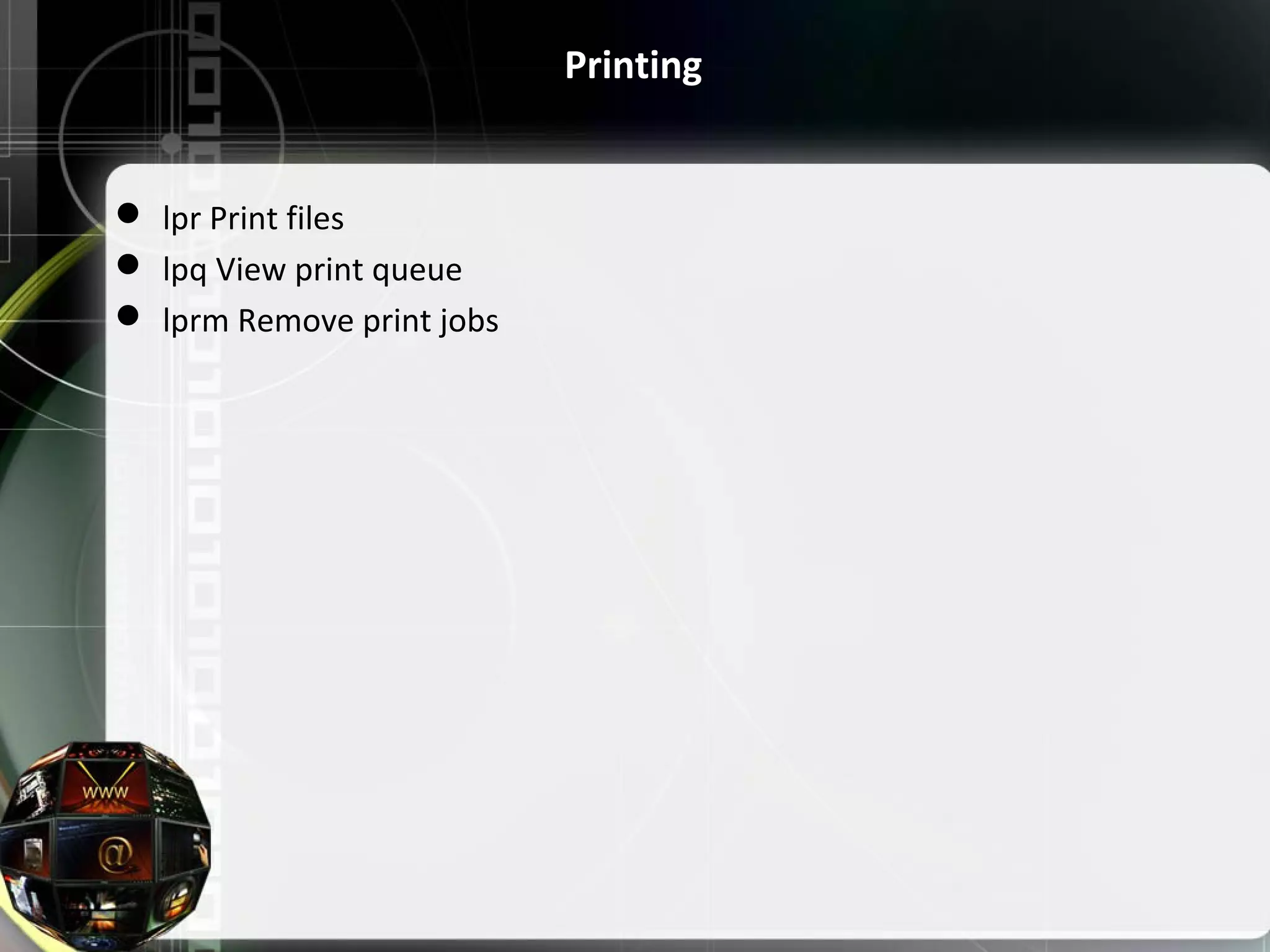 Printing  lpr Print files  lpq View print queue  lprm Remove print jobs 