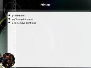 Printing
 lpr Print files
 lpq View print queue
 lprm Remove print jobs
 