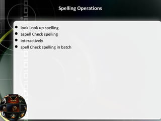 Spelling Operations
 look Look up spelling
 aspell Check spelling
 interactively
 spell Check spelling in batch
 