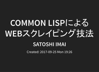 COMMON LISPによる
WEBスクレイピング技法
SATOSHI IMAI
Created: 2017-09-25 Mon 19:26
 