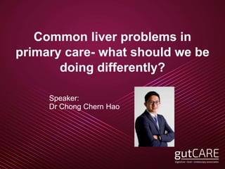 Common liver problems in
primary care- what should we be
doing differently?
Speaker:
Dr Chong Chern Hao
 