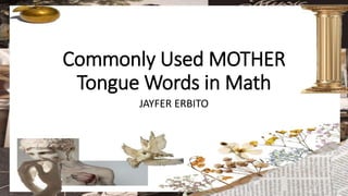 Commonly Used MOTHER
Tongue Words in Math
JAYFER ERBITO
 