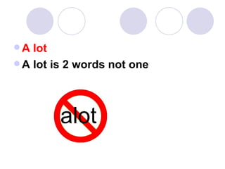 A lot A lot is 2 words not one alot 