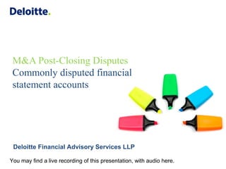 M&A Post-Closing Disputes
Commonly disputed financial
statement accounts
Deloitte Financial Advisory Services LLP
You may find a live recording of this presentation, with audio here.
 