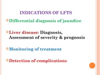 INDICATIONS OF LFTS
Differential diagnosis of jaundice
Liver disease: Diagnosis,
Assessment of severity & prognosis
Monitoring of treatment
Detection of complications
 