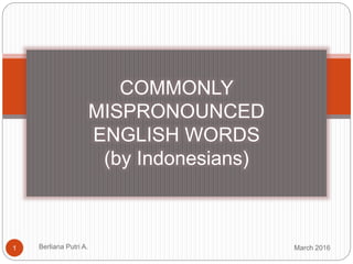 March 2016Berliana Putri A.1
COMMONLY
MISPRONOUNCED
ENGLISH WORDS
(by Indonesians)
 