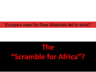 Europe’s need for Raw Materials led to what?




           The
   “Scramble for Africa”?
 