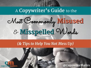 A Copywriter’s Guide to the
(& Tips to Help You Not Mess Up)
@CopywriteMattrs
Most Commonly MisusedMisused
& MisspelledMisspelled Words
 