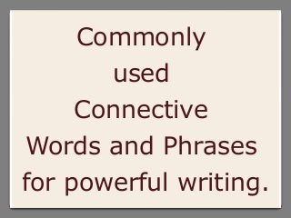 Commonly
used
Connective
Words and Phrases
for powerful writing.
 