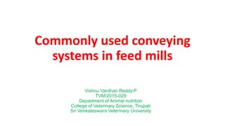 Commonly used conveying
systems in feed mills
Vishnu Vardhan Reddy.P
TVM/2015-029
Department of Animal nutrition
College of Veterinary Science, Tirupati
Sri Venkateswara Veterinary University
 