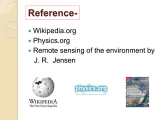 Reference-
 Wikipedia.org
 Physics.org
 Remote sensing of the environment by
J. R. Jensen
 