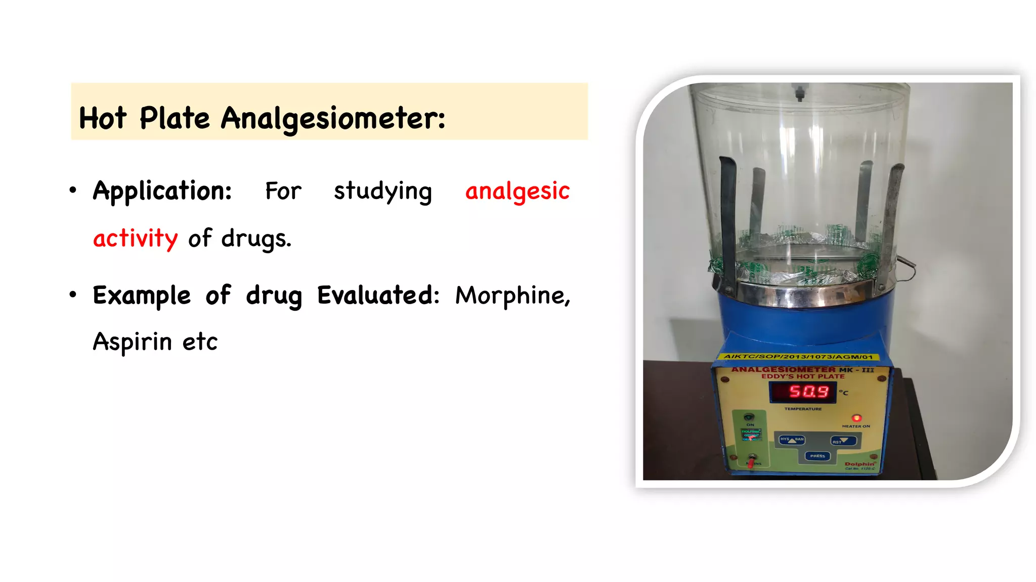 Hot Plate Analgesiometer:
• Application: For studying analgesic
activity of drugs.
• Example of drug Evaluated: Morphine,
Aspirin etc