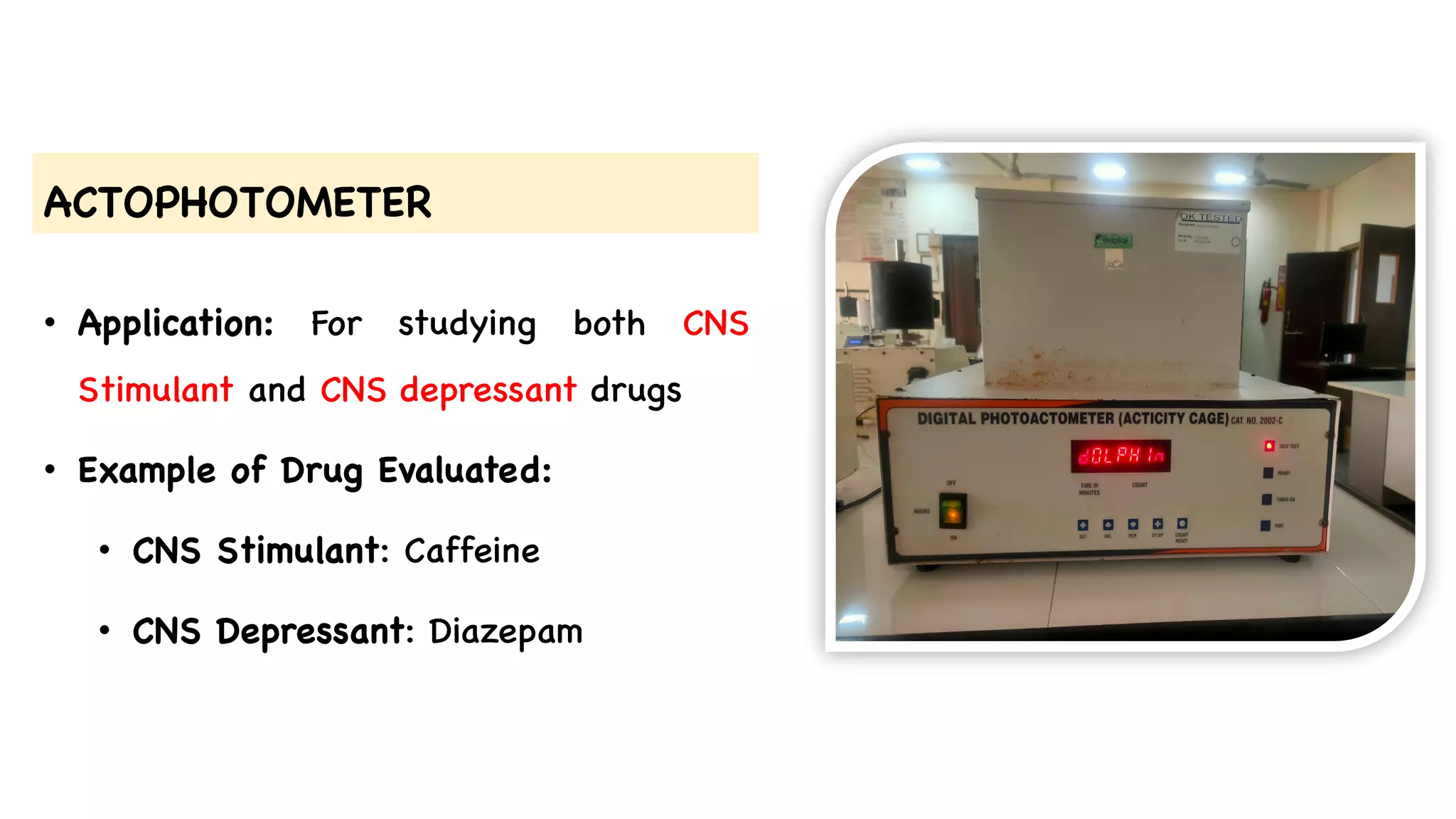ACTOPHOTOMETER
• Application: For studying both CNS
Stimulant and CNS depressant drugs
• Example of Drug Evaluated:
• CNS Stimulant: Caffeine
• CNS Depressant: Diazepam