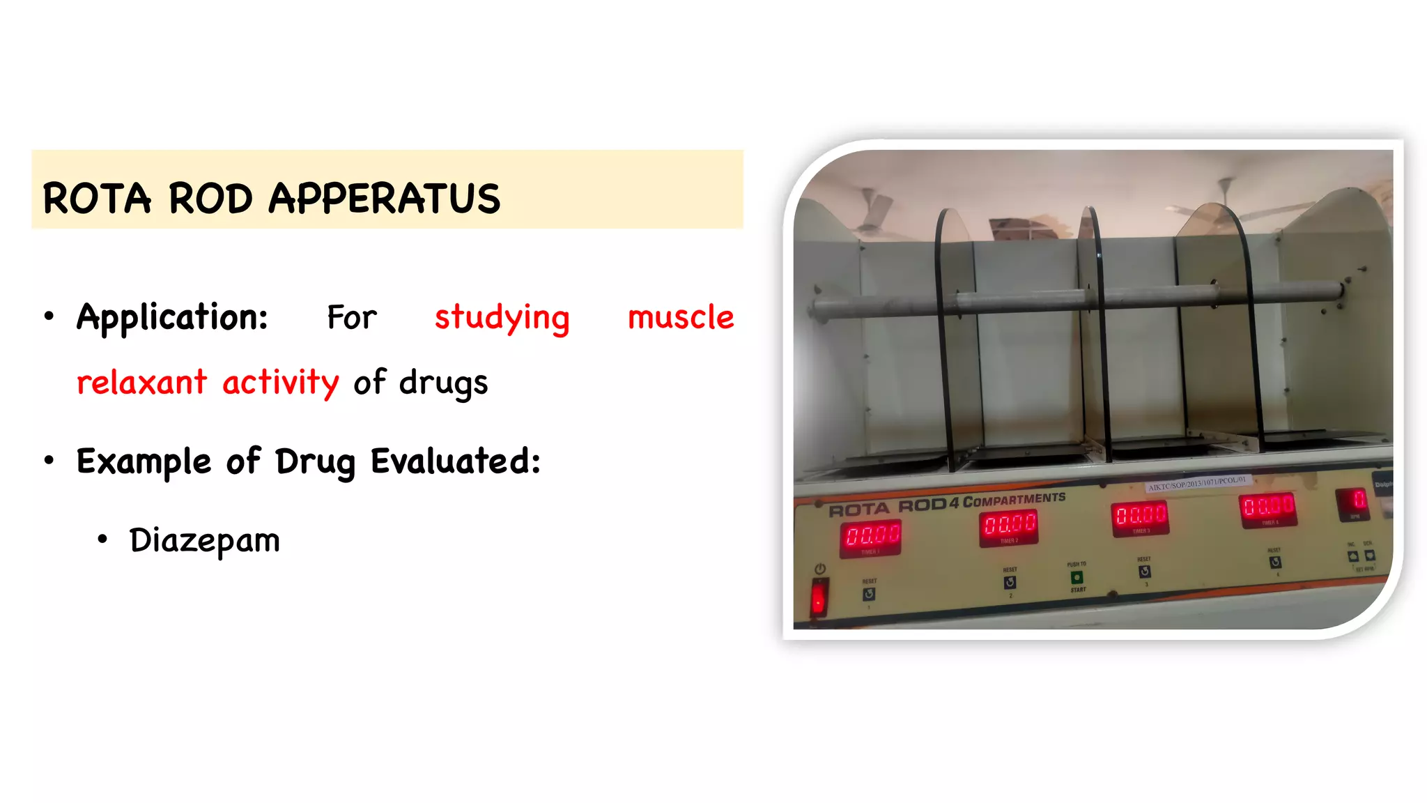 ROTA ROD APPERATUS
• Application: For studying muscle
relaxant activity of drugs
• Example of Drug Evaluated:
• Diazepam