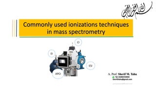 Commonly used ionizations techniques
in mass spectrometry
‫ميحرلا نمحرلا هللا مسب‬
EI
CI
APCI
ESI
A. Prof. Sherif M. Taha
Tel: 01004724944
sherif2taha@gmail.com
 