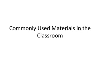Commonly Used Materials in the Classroom 