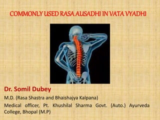 COMMONLY USEDRASA AUSADHI IN VATA VYADHI
Dr. Somil Dubey
M.D. (Rasa Shastra and Bhaishajya Kalpana)
Medical officer, Pt. Khushilal Sharma Govt. (Auto.) Ayurveda
College, Bhopal (M.P)
 