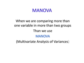 MANOVA
When we are comparing more than
one variable in more than two groups
Than we use
MANOVA
(Multivariate Analysis of Variances)
 