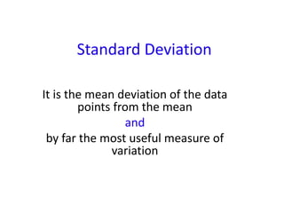 Standard Deviation
It is the mean deviation of the data
points from the mean
and
by far the most useful measure of
variation
 