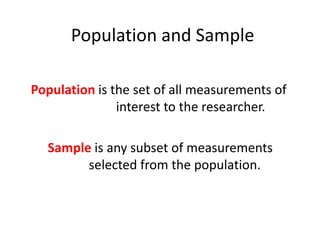 Population is the set of all measurements of
interest to the researcher.
Sample is any subset of measurements
selected from the population.
Population and Sample
 