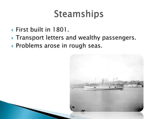    First built in 1801.
   Transport letters and wealthy passengers.
   Problems arose in rough seas.
 