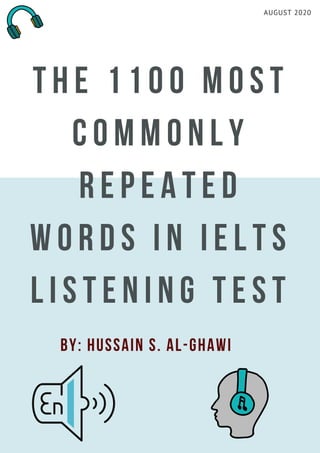 THE 1100 MOST
COMMONLY
REPEATED
WORDS IN IELTS
LISTENING TEST
AUGUST 2020
By: Hussain S. Al-ghawi
 