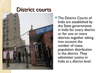 District courtsDistrict courts
The District Courts of
India are established by
the State governments
in India for every district
or for one or more
districts together taking
into account the
number of cases,
population distribution
in the district. They
administer justice in
India at a district level.
 