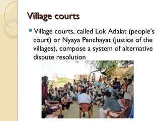 Village courtsVillage courts
Village courts, called Lok Adalat (people's
court) or Nyaya Panchayat (justice of the
villages), compose a system of alternative
dispute resolution
 