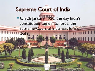 Supreme Court of IndiaSupreme Court of India
On 26 January 1950, the day India's
constitution came into force, the
Supreme Court of India was formed in
Delhi.
 