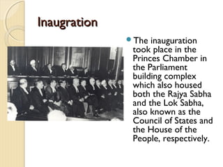 InaugrationInaugration
The inauguration
took place in the
Princes Chamber in
the Parliament
building complex
which also housed
both the Rajya Sabha
and the Lok Sabha,
also known as the
Council of States and
the House of the
People, respectively.
 